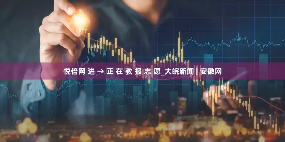 悦倍网 进 → 正 在 教 报 志 愿_大皖新闻 | 安徽网