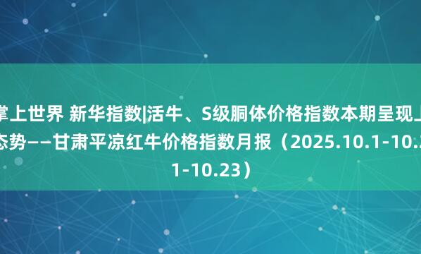 掌上世界 新华指数|活牛、S级胴体价格指数本期呈现上涨态势——甘肃平凉红牛价格指数月报（2025.10.1-10.23）